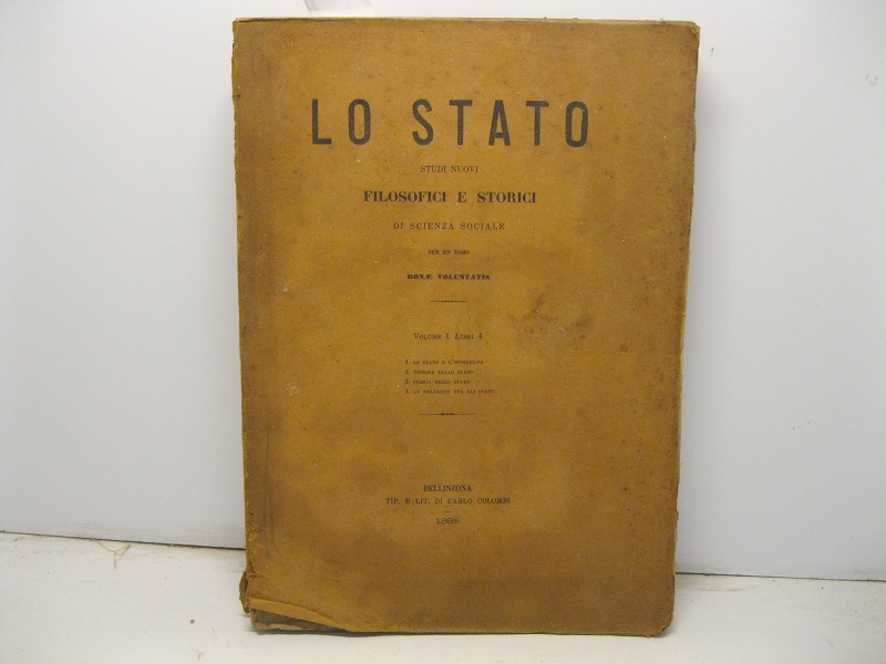 Lo stato. Studi nuovi filosofici e storici di scienza sociale per un uomo bonae voluntatis. Volume I. Libri quattro. 1) Lo Statuto e l'istruzione 2) Teorica dello stato 3) Storia dello Stato 4) Le relazioni tra gli Stati